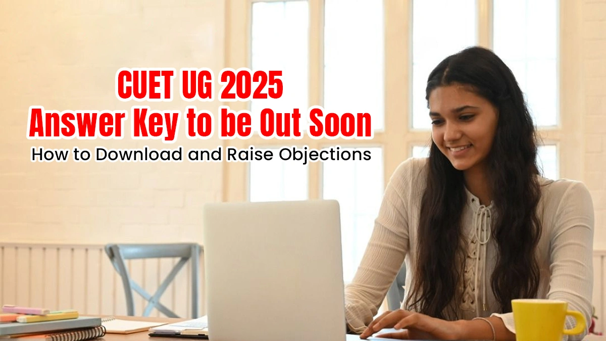 CUET UG 2025 Answer Key to be Out Soon How to Download and Raise Objections.webp